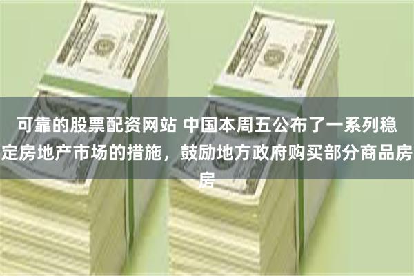 可靠的股票配资网站 中国本周五公布了一系列稳定房地产市场的措施，鼓励地方政府购买部分商品房