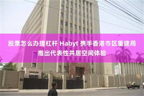 股票怎么办理杠杆 Habyt 携手香港市区重建局推出代表性共居空间体验