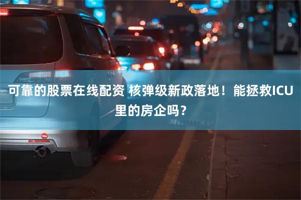 可靠的股票在线配资 核弹级新政落地！能拯救ICU里的房企吗？