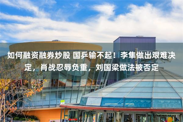 如何融资融券炒股 国乒输不起！李隼做出艰难决定，肖战忍辱负重，刘国梁做法被否定