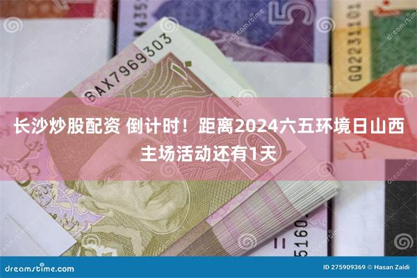 长沙炒股配资 倒计时！距离2024六五环境日山西主场活动还有1天