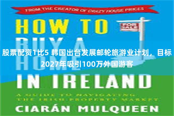 股票配资1比5 韩国出台发展邮轮旅游业计划，目标2027年吸引100万外国游客