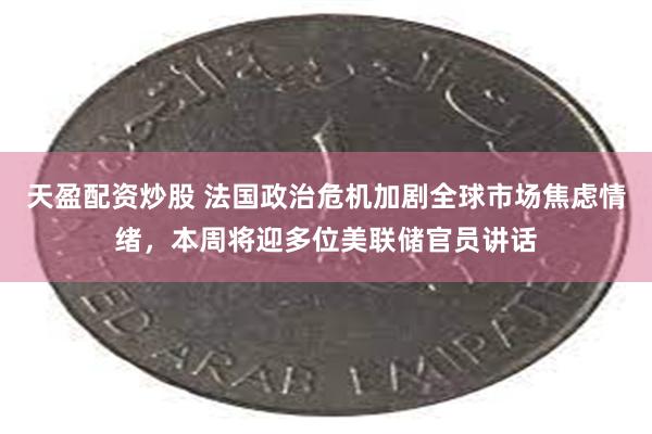 天盈配资炒股 法国政治危机加剧全球市场焦虑情绪，本周将迎多位美联储官员讲话