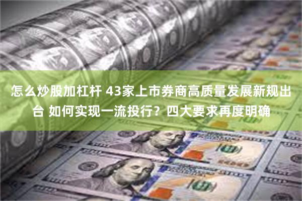 怎么炒股加杠杆 43家上市券商高质量发展新规出台 如何实现一流投行？四大要求再度明确