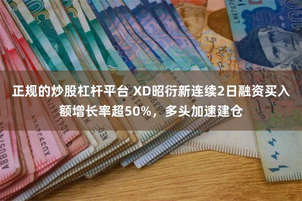 正规的炒股杠杆平台 XD昭衍新连续2日融资买入额增长率超50%，多头加速建仓