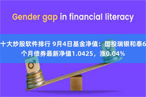 十大炒股软件排行 9月4日基金净值：国投瑞银和泰6个月债券最新净值1.0425，涨0.04%